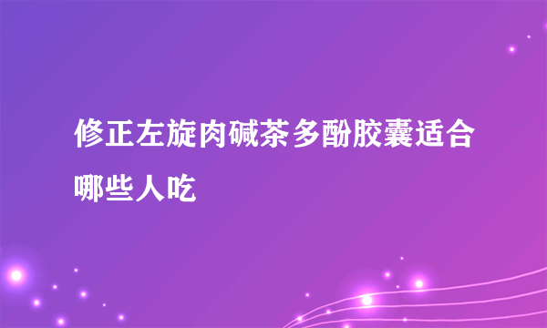 修正左旋肉碱茶多酚胶囊适合哪些人吃