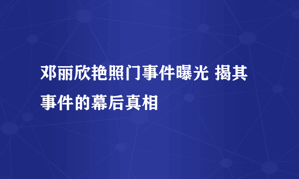 邓丽欣艳照门事件曝光 揭其事件的幕后真相