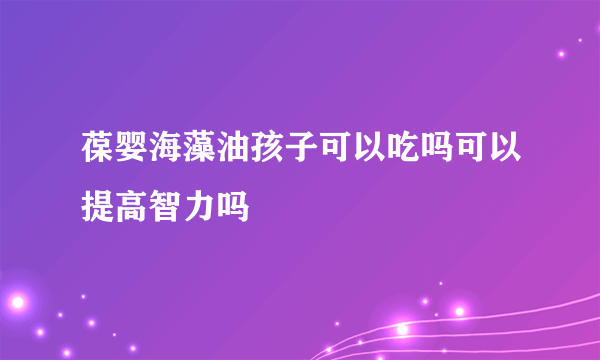 葆婴海藻油孩子可以吃吗可以提高智力吗