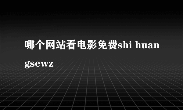 哪个网站看电影免费shi huangsewz