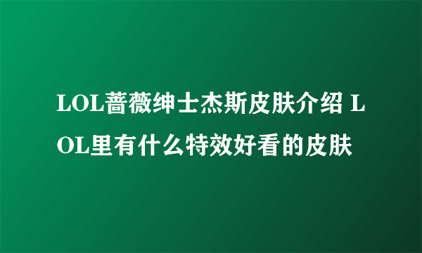 LOL蔷薇绅士杰斯皮肤介绍 LOL里有什么特效好看的皮肤