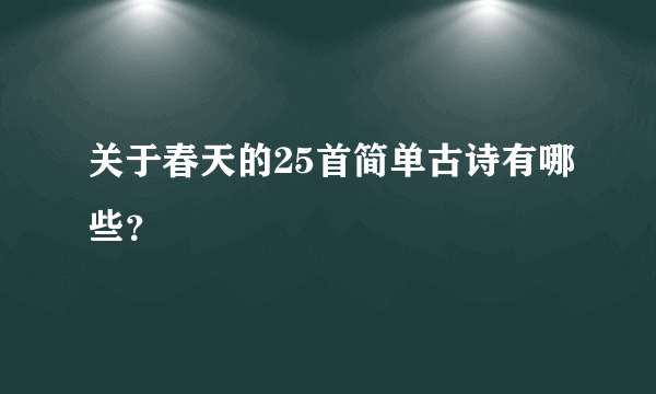 关于春天的25首简单古诗有哪些？