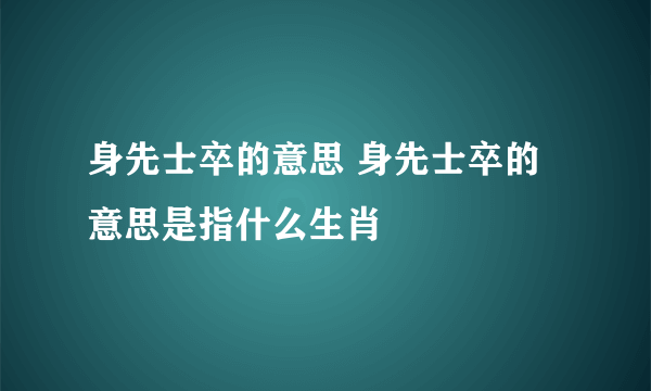 身先士卒的意思 身先士卒的意思是指什么生肖