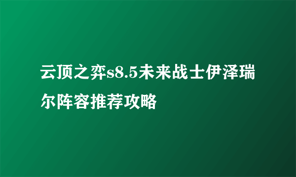 云顶之弈s8.5未来战士伊泽瑞尔阵容推荐攻略