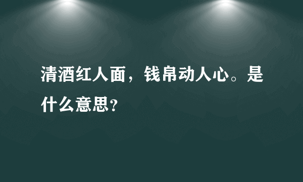 清酒红人面，钱帛动人心。是什么意思？