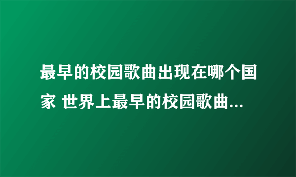 最早的校园歌曲出现在哪个国家 世界上最早的校园歌曲出现在哪个国家