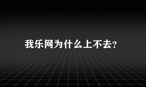 我乐网为什么上不去？