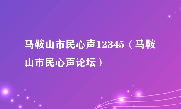 马鞍山市民心声12345（马鞍山市民心声论坛）