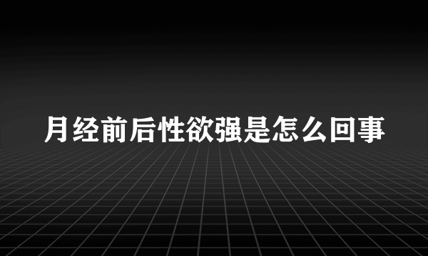 月经前后性欲强是怎么回事