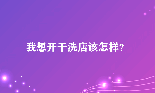 我想开干洗店该怎样？