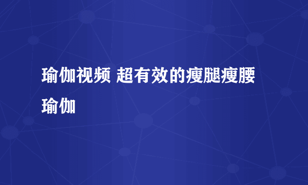 瑜伽视频 超有效的瘦腿瘦腰瑜伽