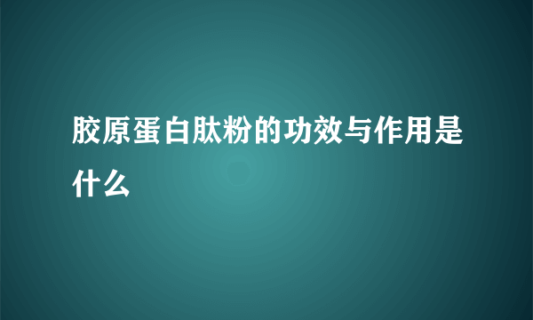 胶原蛋白肽粉的功效与作用是什么