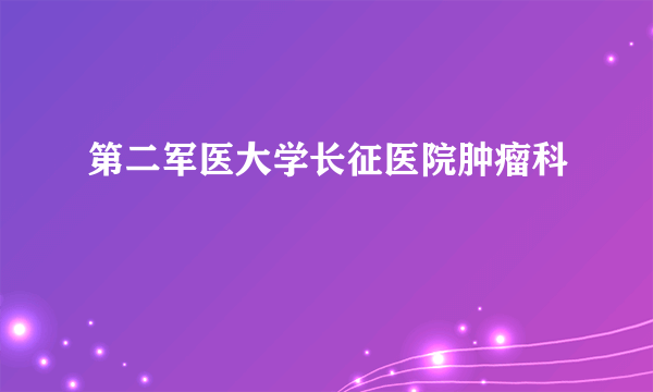 第二军医大学长征医院肿瘤科