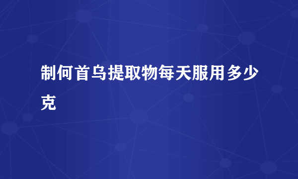 制何首乌提取物每天服用多少克