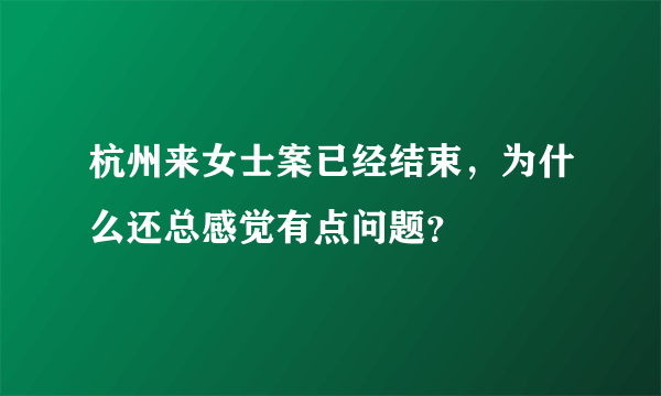 杭州来女士案已经结束，为什么还总感觉有点问题？