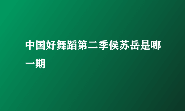 中国好舞蹈第二季侯苏岳是哪一期