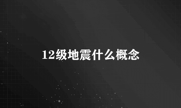 12级地震什么概念