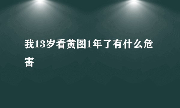 我13岁看黄图1年了有什么危害