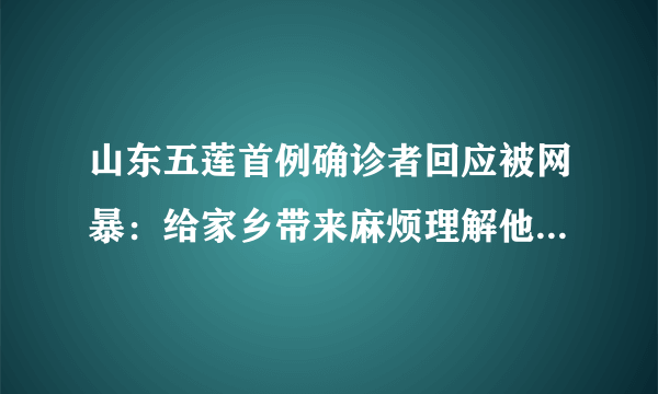 山东五莲首例确诊者回应被网暴：给家乡带来麻烦理解他人的怨言-飞外网