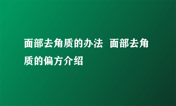 面部去角质的办法  面部去角质的偏方介绍