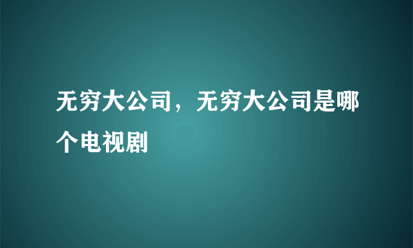 无穷大公司，无穷大公司是哪个电视剧