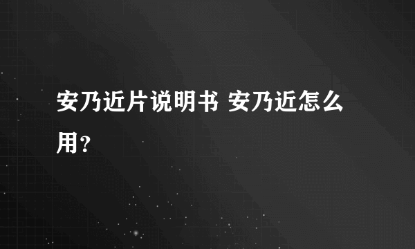 安乃近片说明书 安乃近怎么用？