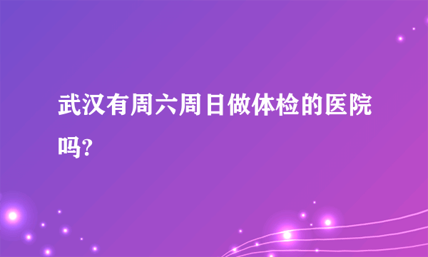 武汉有周六周日做体检的医院吗?