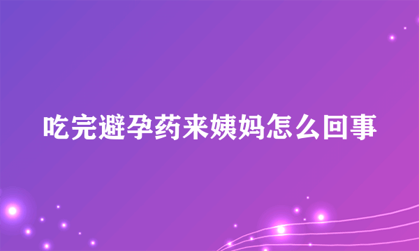 吃完避孕药来姨妈怎么回事