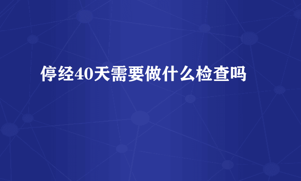 停经40天需要做什么检查吗