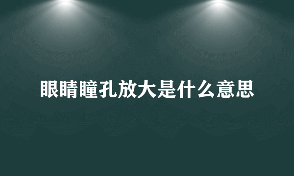 眼睛瞳孔放大是什么意思