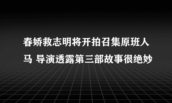 春娇救志明将开拍召集原班人马 导演透露第三部故事很绝妙