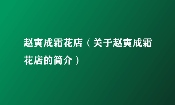 赵寅成霜花店（关于赵寅成霜花店的简介）