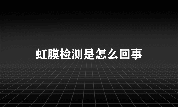 虹膜检测是怎么回事