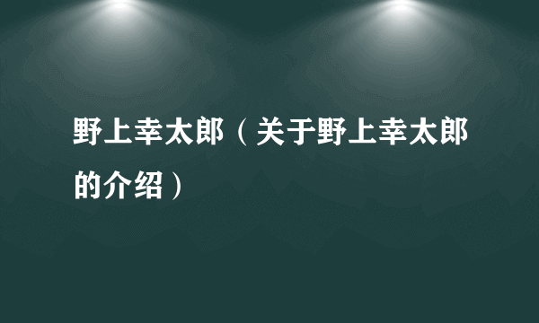 野上幸太郎（关于野上幸太郎的介绍）