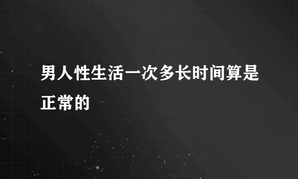 男人性生活一次多长时间算是正常的