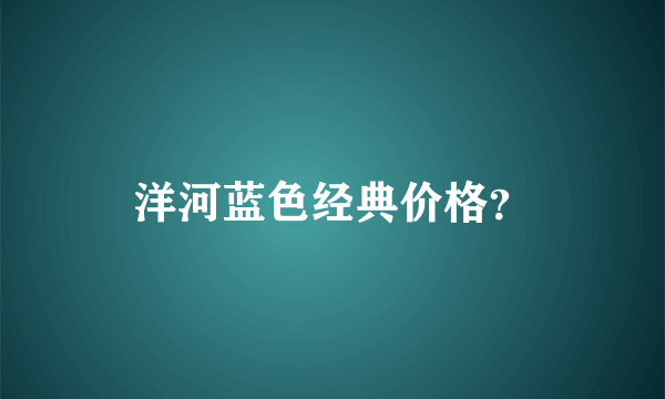 洋河蓝色经典价格？