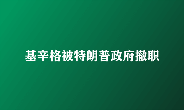 基辛格被特朗普政府撤职