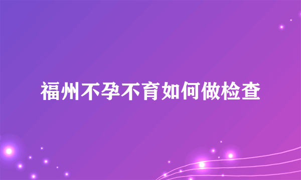 福州不孕不育如何做检查