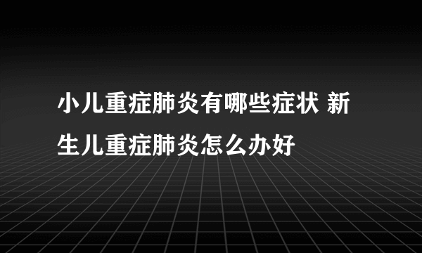 小儿重症肺炎有哪些症状 新生儿重症肺炎怎么办好