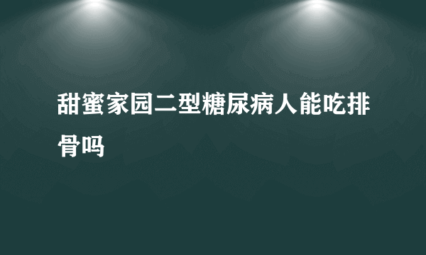 甜蜜家园二型糖尿病人能吃排骨吗