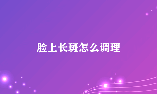 脸上长斑怎么调理