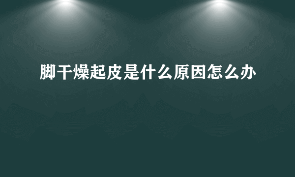 脚干燥起皮是什么原因怎么办