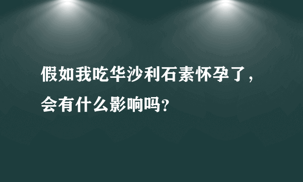 假如我吃华沙利石素怀孕了，会有什么影响吗？