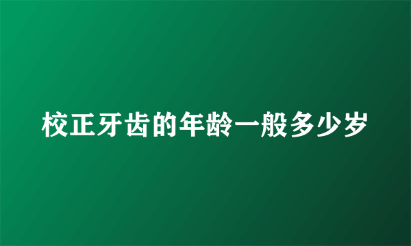 校正牙齿的年龄一般多少岁