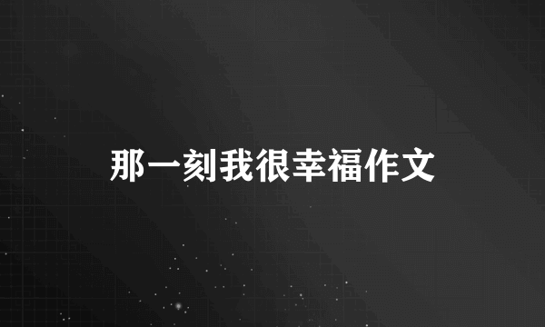 那一刻我很幸福作文