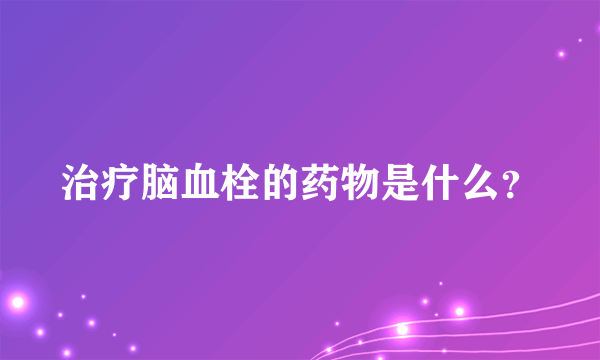 治疗脑血栓的药物是什么？