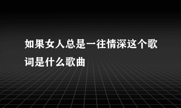 如果女人总是一往情深这个歌词是什么歌曲