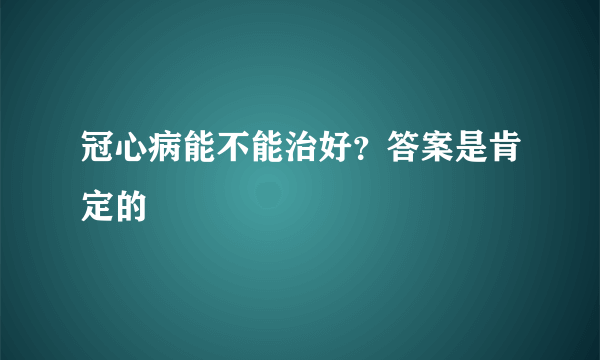 冠心病能不能治好？答案是肯定的