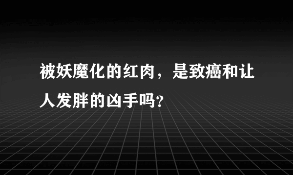 被妖魔化的红肉，是致癌和让人发胖的凶手吗？