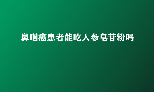 鼻咽癌患者能吃人参皂苷粉吗